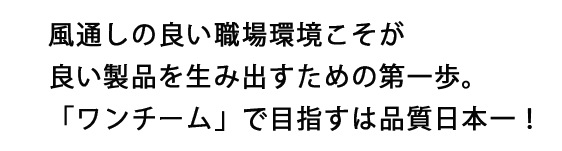 風通しの良い職場環境こそが良い製品を生み出すための第一歩。「ワンチーム」で目指すは品質日本ー！