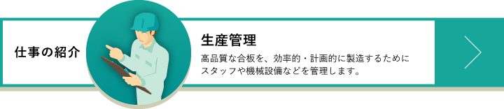 生産管理　高品質な合板を、効率的・計画的に製造するためにスタッフや機械設備などを管理します。