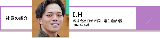 I.H 株式会社日新 四国工場 生産部3課 2020年入社
