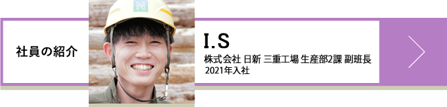 I.S 株式会社日新 三重工場 生産部2課 副班長 2021年入社
